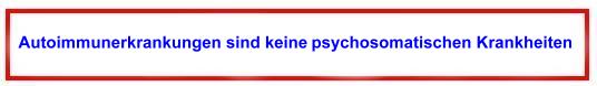 Autoimmunkrankheiten sind keine psychosomatischen Krankheiten